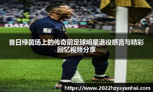 昔日绿茵场上的传奇前足球明星退役感言与精彩回忆视频分享