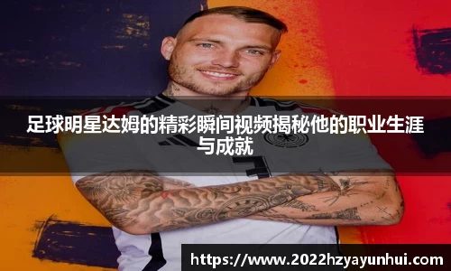 足球明星达姆的精彩瞬间视频揭秘他的职业生涯与成就