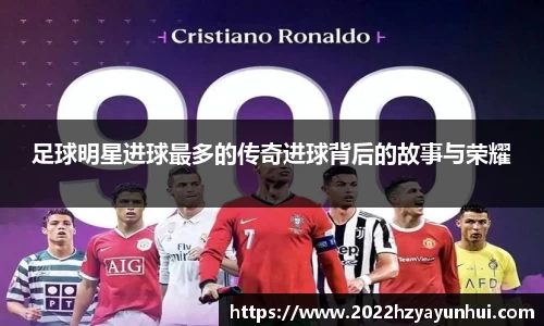 足球明星进球最多的传奇进球背后的故事与荣耀